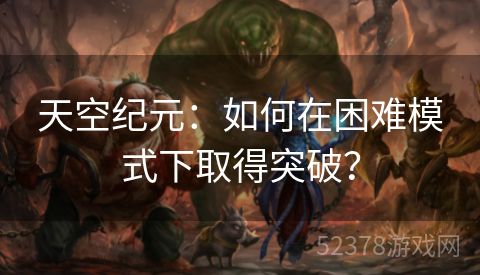 天空纪元：如何在困难模式下取得突破？