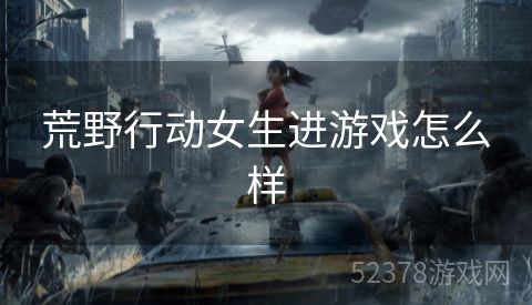 荒野行动女生进游戏怎么样