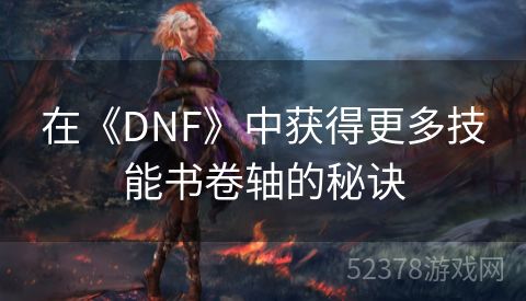 在《DNF》中获得更多技能书卷轴的秘诀