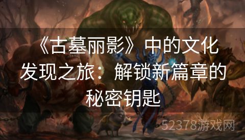  《古墓丽影》中的文化发现之旅：解锁新篇章的秘密钥匙