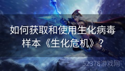 如何获取和使用生化病毒样本《生化危机》？