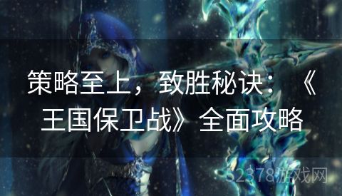 策略至上，致胜秘诀：《王国保卫战》全面攻略