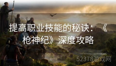 提高职业技能的秘诀：《枪神纪》深度攻略