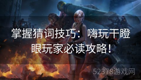 掌握猜词技巧：嗨玩干瞪眼玩家必读攻略！