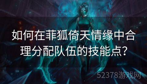 如何在菲狐倚天情缘中合理分配队伍的技能点？