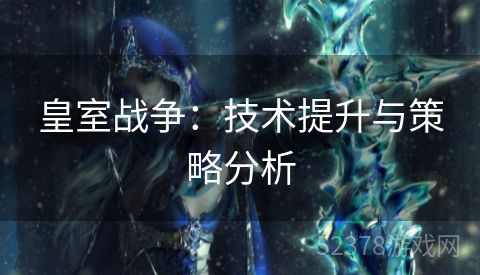 皇室战争：技术提升与策略分析