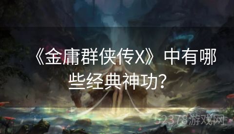 《金庸群侠传X》中有哪些经典神功？