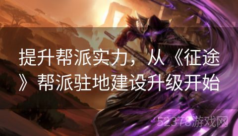 提升帮派实力，从《征途》帮派驻地建设升级开始