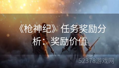  《枪神纪》任务奖励分析：奖励价值
