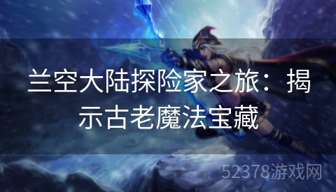 兰空大陆探险家之旅：揭示古老魔法宝藏