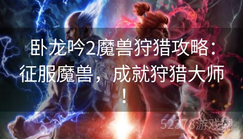 卧龙吟2魔兽狩猎攻略：征服魔兽，成就狩猎大师！