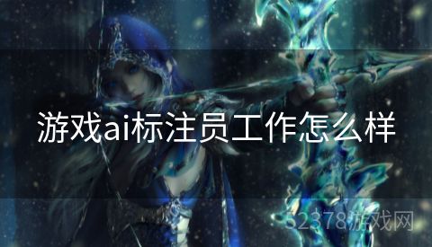 游戏ai标注员工作怎么样
