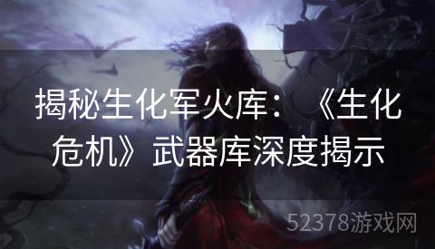 揭秘生化军火库：《生化危机》武器库深度揭示