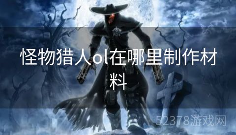 怪物猎人ol在哪里制作材料