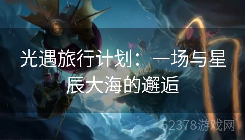 光遇旅行计划：一场与星辰大海的邂逅