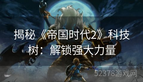 揭秘《帝国时代2》科技树：解锁强大力量