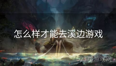 怎么样才能去溪边游戏