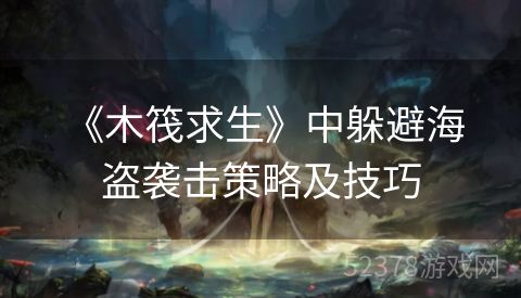  《木筏求生》中躲避海盗袭击策略及技巧