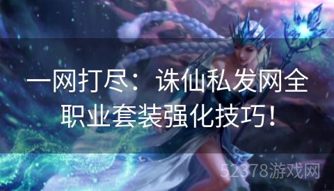 一网打尽：诛仙私发网全职业套装强化技巧！