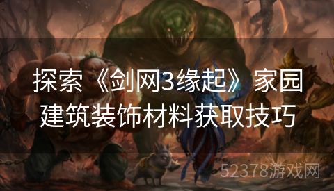 探索《剑网3缘起》家园建筑装饰材料获取技巧