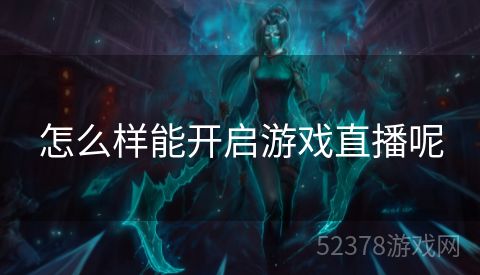 怎么样能开启游戏直播呢