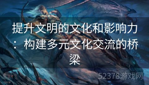 提升文明的文化和影响力：构建多元文化交流的桥梁