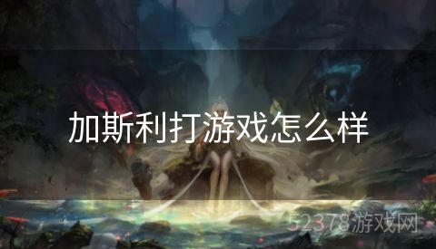 加斯利打游戏怎么样