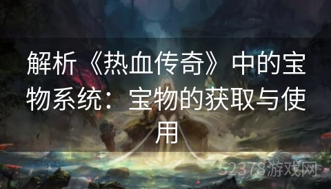 解析《热血传奇》中的宝物系统：宝物的获取与使用