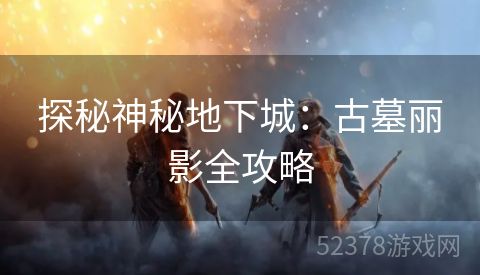 探秘神秘地下城：古墓丽影全攻略