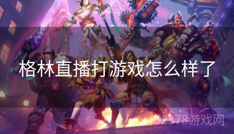 格林直播打游戏怎么样了