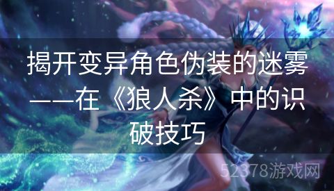 揭开变异角色伪装的迷雾——在《狼人杀》中的识破技巧