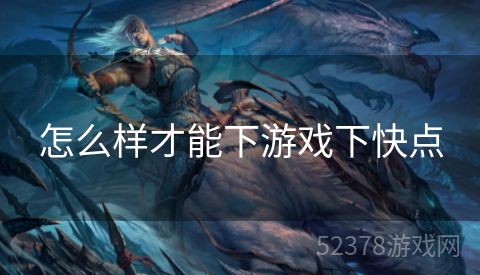怎么样才能下游戏下快点