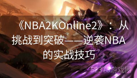 《NBA2KOnline2》：从挑战到突破——逆袭NBA的实战技巧