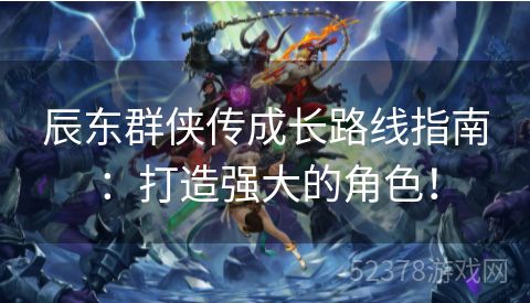 辰东群侠传成长路线指南：打造强大的角色！
