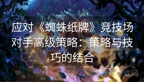 应对《蜘蛛纸牌》竞技场对手高级策略：策略与技巧的结合