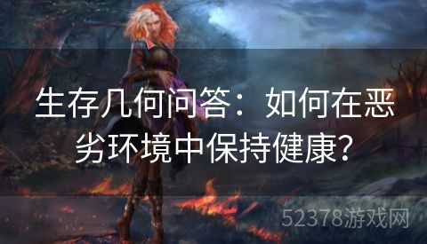 生存几何问答:如何在恶劣环境中保持健康? 生存几何问答:如何在恶劣环境中保持健康?