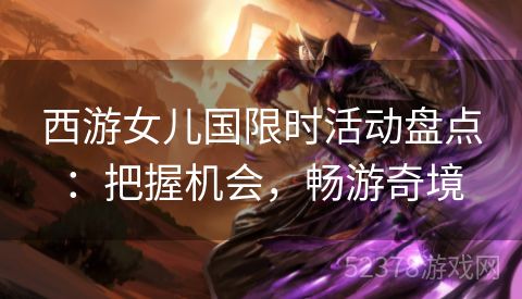 西游女儿国限时活动盘点：把握机会，畅游奇境