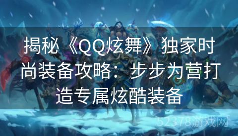 揭秘《QQ炫舞》独家时尚装备攻略：步步为营打造专属炫酷装备