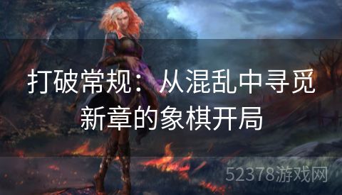 打破常规：从混乱中寻觅新章的象棋开局
