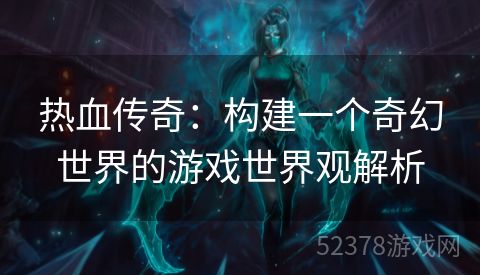 热血传奇：构建一个奇幻世界的游戏世界观解析