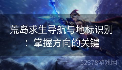 荒岛求生导航与地标识别：掌握方向的关键