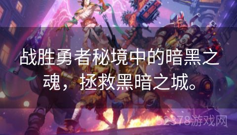 战胜勇者秘境中的暗黑之魂，拯救黑暗之城。