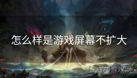 怎么样是游戏屏幕不扩大