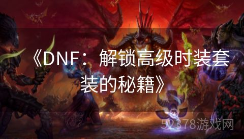 《DNF：解锁高级时装套装的秘籍》