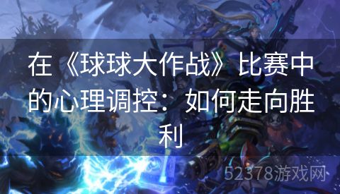 在《球球大作战》比赛中的心理调控：如何走向胜利