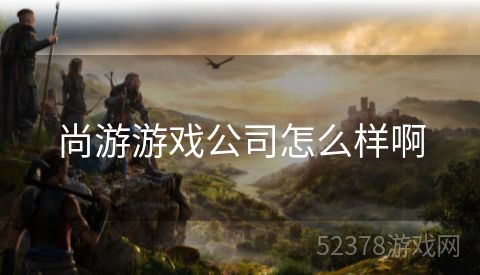 尚游游戏公司怎么样啊