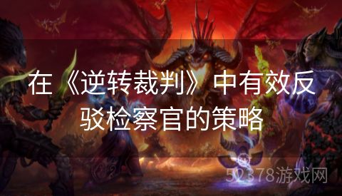 在《逆转裁判》中有效反驳检察官的策略