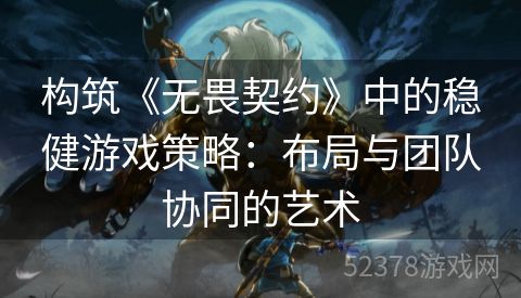 构筑《无畏契约》中的稳健游戏策略：布局与团队协同的艺术