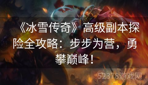 《冰雪传奇》高级副本探险全攻略：步步为营，勇攀巅峰！