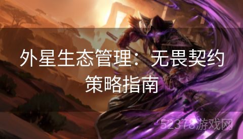 外星生态管理：无畏契约策略指南